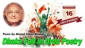 Dhaka Fall in Urdu poetry by Amjad Islam Amjad reflecting national guilt and awakening